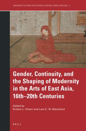 Gender, Continuity, and the Shaping of Modernity in the Arts of East Asia, 16th–20th Centuries de Kristen L. Chiem