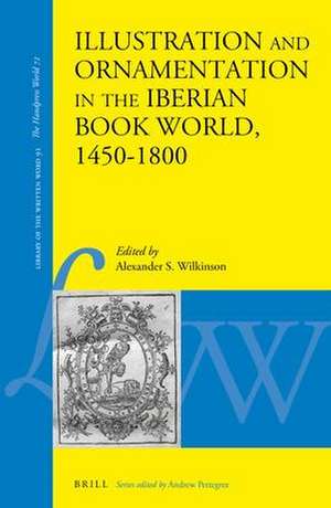 Illustration and Ornamentation in the Iberian Book World, 1450–1800 de Alexander Samuel Wilkinson