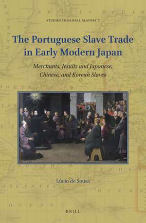 The Portuguese Slave Trade in Early Modern Japan: Merchants, Jesuits and Japanese, Chinese, and Korean Slaves de Lúcio De Sousa