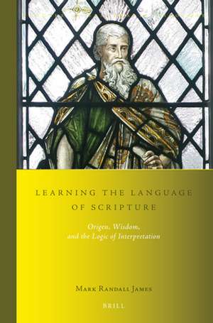 Learning the Language of Scripture: Origen, Wisdom, and the Logic of Interpretation de Mark Randall James