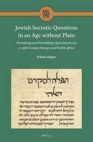 Jewish Socratic Questions in an Age without Plato: Permitting and Forbidding Open Inquiry in 12-15th Century Europe and North Africa de Yehuda Halper