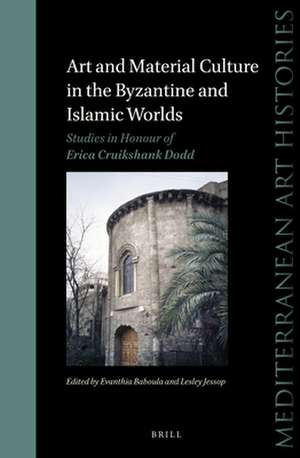 Art and Material Culture in the Byzantine and Islamic Worlds: Studies in Honour of Erica Cruikshank Dodd de Evanthia Baboula