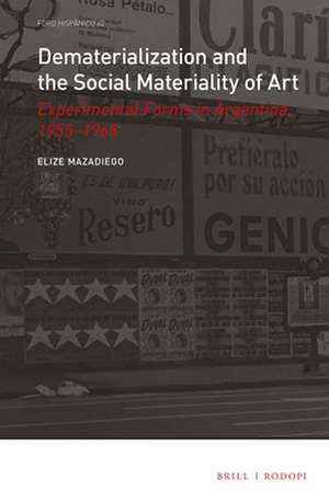 Dematerialization and the Social Materiality of Art: Experimental forms in Argentina, 1955-1968 de Elize Mazadiego