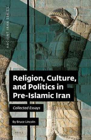 Religion, Culture, and Politics in Pre-Islamic Iran: Collected Essays de Bruce Lincoln