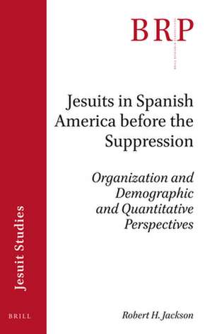 Jesuits in Spanish America before the Suppression : Organization and Demographic and Quantitative Perspectives de Robert H. Jackson