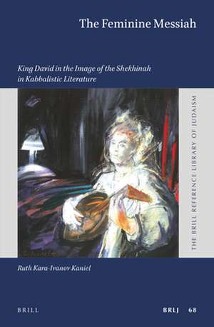 The Feminine Messiah: King David in the Image of the Shekhinah in Kabbalistic Literature de Ruth Kara-Ivanov Kaniel