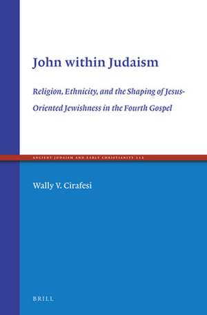 John within Judaism: Religion, Ethnicity, and the Shaping of Jesus-Oriented Jewishness in the Fourth Gospel de Wally V. Cirafesi