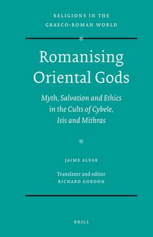 Romanising Oriental Gods: Myth, Salvation and Ethics in the Cults of Cybele, Isis and Mithras de Jaime Alvar