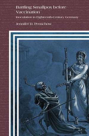 Battling Smallpox before Vaccination: Inoculation in Eighteenth-Century Germany de Jennifer D. Penschow