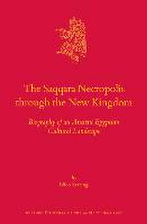 The Saqqara Necropolis through the New Kingdom: Biography of an Ancient Egyptian Cultural Landscape de Nico Staring