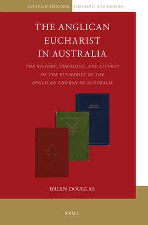 The Anglican Eucharist in Australia: The History, Theology, and Liturgy of the Eucharist in the Anglican Church of Australia de Brian Douglas