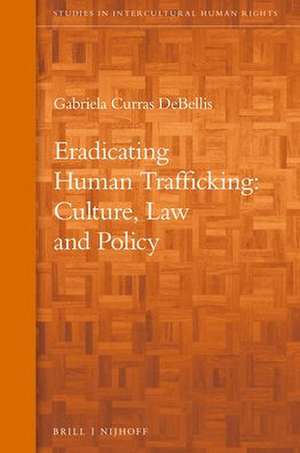 Eradicating Human Trafficking: Culture, Law and Policy de Gabriela Curras DeBellis