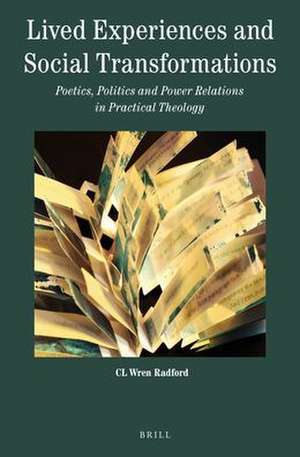 Lived Experiences and Social Transformations: Poetics, Politics and Power Relations in Practical Theology de CL Wren Radford