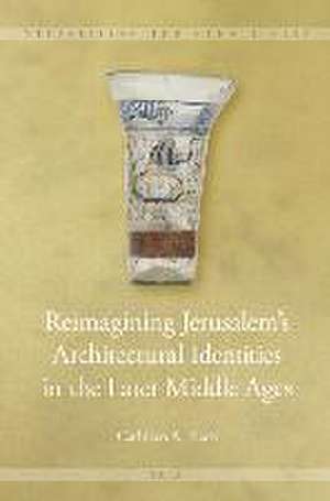 Reimagining Jerusalem’s Architectural Identities in the Later Middle Ages de Cathleen A. Fleck