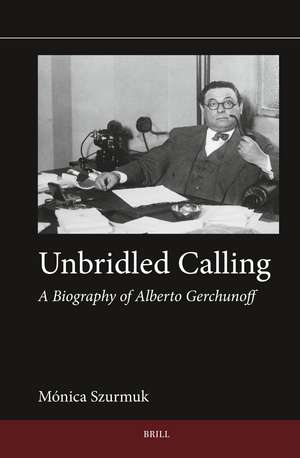 Unbridled Calling: A Biography of Alberto Gerchunoff de Mónica Szurmuk