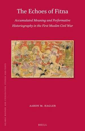 The Echoes of Fitna: Accumulated Meaning and Performative Historiography in the First Muslim Civil War de Aaron M. Hagler