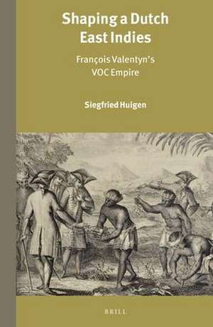 Shaping a Dutch East Indies: François Valentyn’s VOC Empire de Siegfried Huigen