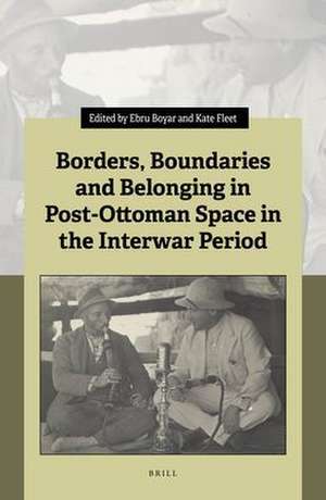 Borders, Boundaries and Belonging in Post-Ottoman Space in the Interwar Period de Ebru Boyar