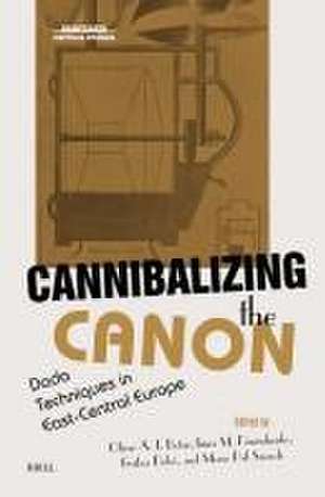 Cannibalizing the Canon: Dada Techniques in East-Central Europe de Oliver A. I. Botar