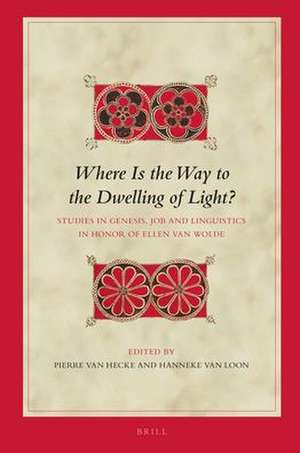 Where Is the Way to the Dwelling of Light?: Studies in Genesis, Job and Linguistics in Honor of Ellen van Wolde de Hanneke van Loon