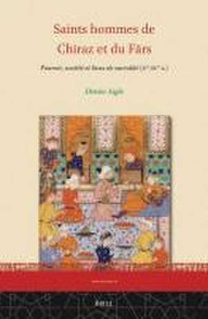 Saints hommes de Chiraz et du Fārs: Pouvoir, société et lieux de sacralité (Xe-XVe s.) de Denise Aigle