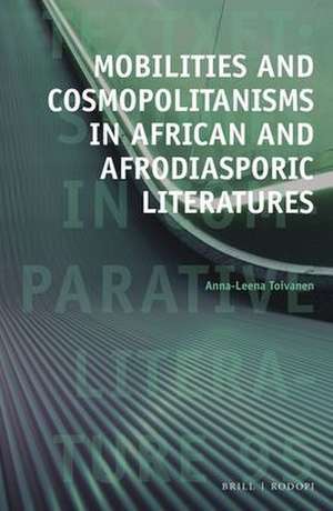 Mobilities and Cosmopolitanisms in African and Afrodiasporic Literatures de Anna-Leena Toivanen