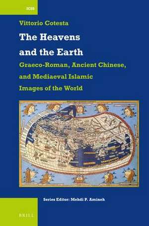 The Heavens and the Earth: Graeco-Roman, Ancient Chinese, and Mediaeval Islamic Images of the World de Vittorio Cotesta