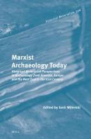 Marxist Archaeology Today: Historical Materialist Perspectives in Archaeology from America, Europe and the Near East in the 21st Century de Ianir Milevski