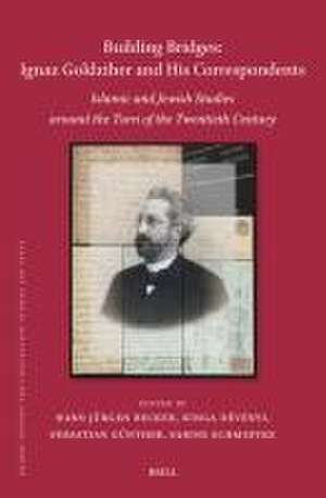 Building Bridges: Ignaz Goldziher and His Correspondents: Islamic and Jewish Studies around the Turn of the Twentieth Century de Hans-Jürgen Becker