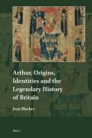 Arthur, Origins, Identities and the Legendary History of Britain de Jean Blacker