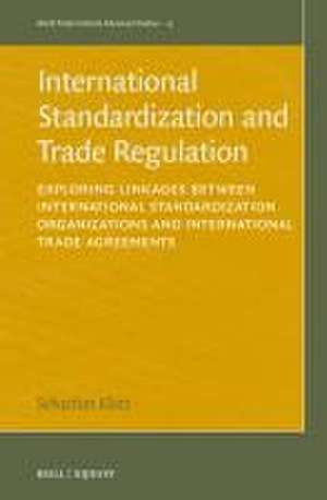 International Standardization and Trade Regulation: Exploring Linkages between International Standardization Organizations and International Trade Agreements de Sebastian Klotz