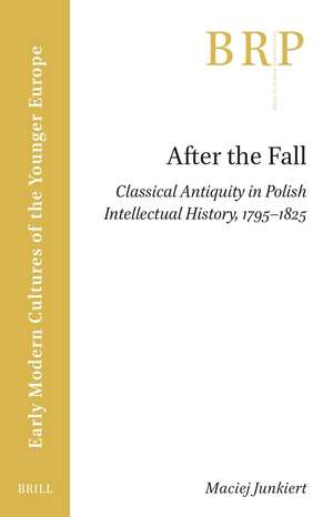 After the Fall: Classical Antiquity in Polish Intellectual History, 1795–1825 de Maciej Junkiert