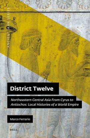 District Twelve: Northeastern Central Asia From Cyrus to Antiochos: Local Histories of a World Empire de Marco Ferrario