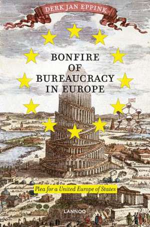 Bonfire of Bureaucracy in Europe Plea for a United States of Europe de Derk Jan Eppink