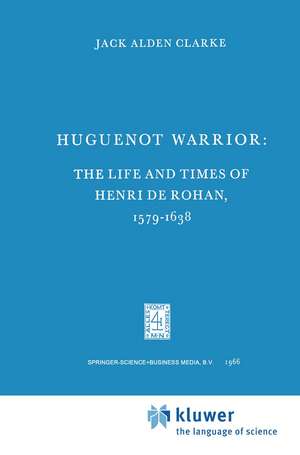 Huguenot Warrior: The Life and Times of Henri de Rohan, 1579–1638 de Jack A. Clarke