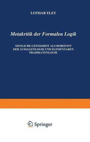 Metakritik der Formalen Logik: Sinnliche Gewissheit als Horizont der Aussagenlogik und elementaren Prädikatenlogik de L. Eley