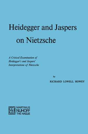 Heidegger and Jaspers on Nietzsche: A Critical Examination of Heidegger’s and Jaspers’ Interpretations of Nietzsche de R.L. Howey