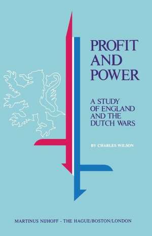 Profit and Power: A Study of England and the Dutch Wars de Charles Wilson