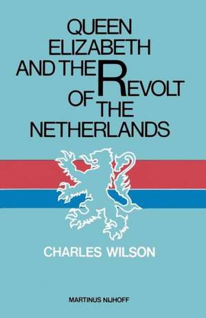 Queen Elizabeth and the Revolt of the Netherlands de Charles Wilson