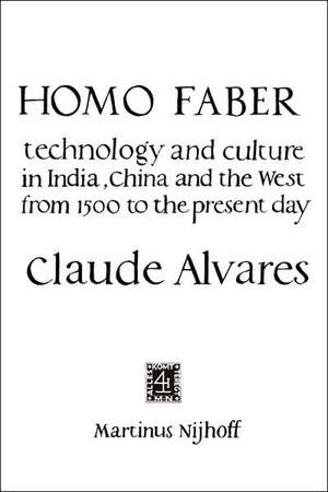 Homo Faber: Technology and Culture in India, China and the West from 1500 to the Preent Day de C.A. Alvares