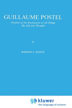 Guillaume Postel: Prophet of the Restitution of All Things His Life and Thought de M.L. Kuntz