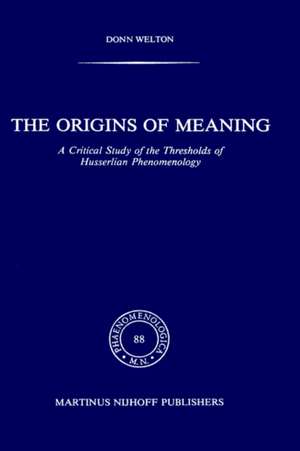 The Origins of Meaning: A Critical Study of the Thresholds of Husserlian Phenomenology de D. Welton