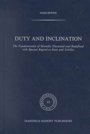 Duty and Inclination The Fundamentals of Morality Discussed and Redefined with Special Regard to Kant and Schiller: The Fundamentals of Morality discussed and redefined with Special Regard to Kant and Schiller de H. Reiner