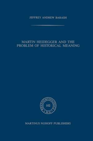 Martin Heidegger and the Problem of Historical Meaning de A Jeffrey Barash