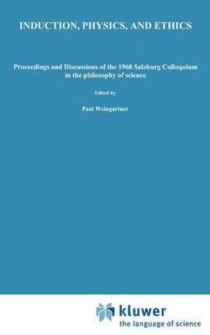 Induction, Physics and Ethics: Proceedings and Discussions of the 1968 Salzburg Colloquium in the Philosophy of Science de P. Weingartner