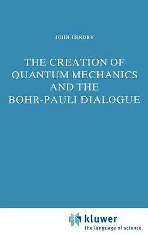 The Creation of Quantum Mechanics and the Bohr-Pauli Dialogue de J. Hendry