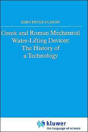 Greek and Roman Mechanical Water-Lifting Devices: The History of a Technology de John Peter Oleson