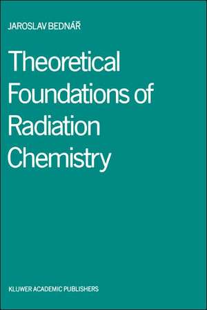 Theoretical Foundations of Radiation Chemistry de Jaroslav Bednár