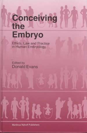 Conceiving the Embryo: Ethics, Law and Practice in Human Embryology de Donald Evans