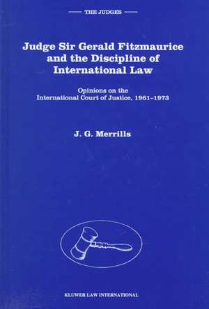 Judge Sir Gerald Fitzmaurice and the Discipline of International Law: Opinions on the International Court of Justice, 1961-1973 de Merrills